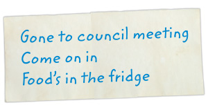 Note, "Gone to council meeting, come on in, food&apos;s in the fridge"
